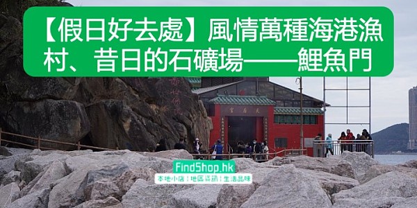 【假日好去處】風情萬種海港漁村、昔日的石礦場——鯉魚門