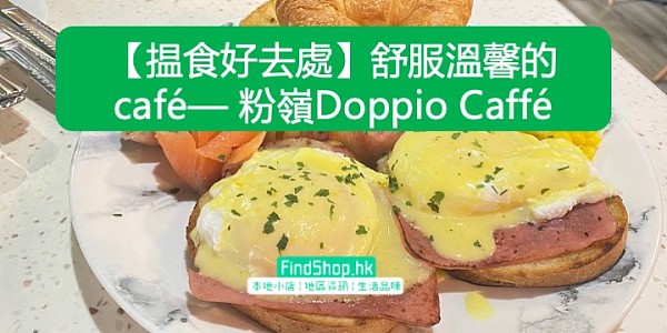 【揾食好去處】舒服溫馨的café— 粉嶺Doppio Caffé