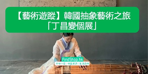 【藝術遊蹤】韓國抽象藝術之旅「丁昌變個展」