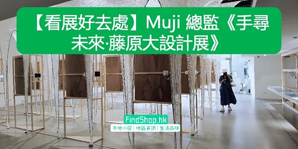 【看展好去處】Muji 總監《手尋未來‧藤原大設計展》