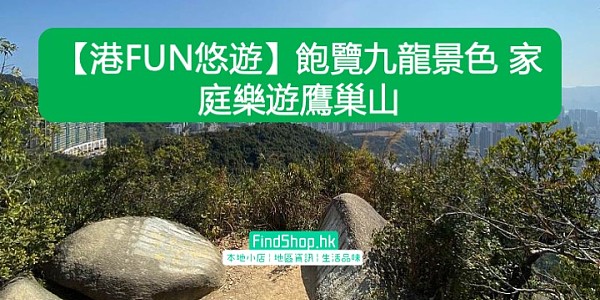 【港FUN悠遊】飽覽九龍景色 家庭樂遊鷹巢山