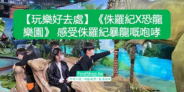 【玩樂好去處】《侏羅紀X恐龍樂園》 感受侏羅紀暴龍嘅咆哮