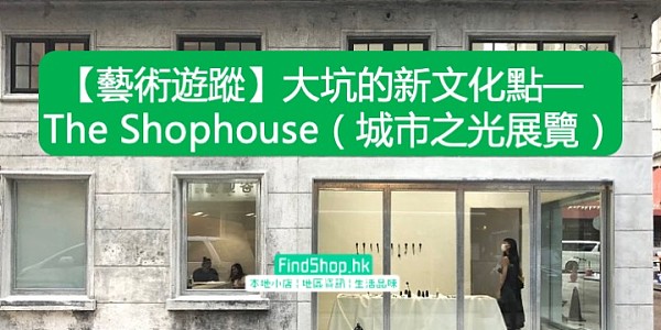 【藝術遊蹤】大坑的新文化點—The Shophouse(城市之光展覽)