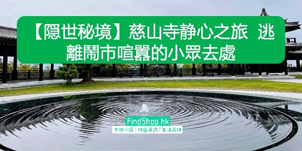 【隠世秘境】慈山寺静心之旅 逃離鬧市喧囂的小眾去處