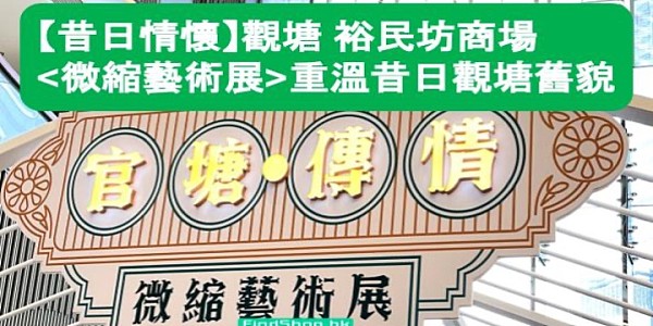 【昔日情懷】觀塘裕民坊商場 微縮藝術展 重溫觀塘舊貌