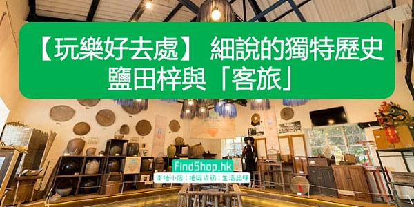 【玩樂好去處】鹽田梓與「客旅」 細說鹽田梓的獨特歷史