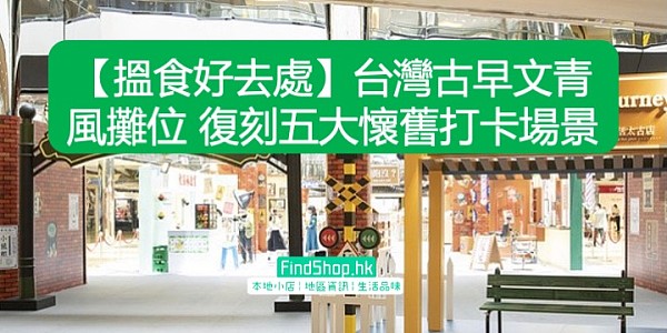 【搵食好去處】台灣古早文青風攤位 復刻五大懷舊打卡場景