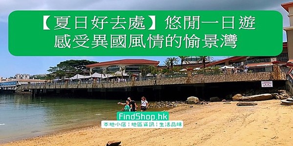 【夏日好去處】悠閒一日遊 感受異國風情的愉景灣