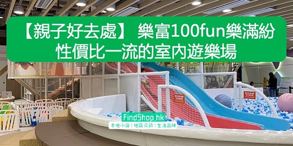 【親子好去處】 樂富100fun樂滿紛 性價比一流的室內遊樂場