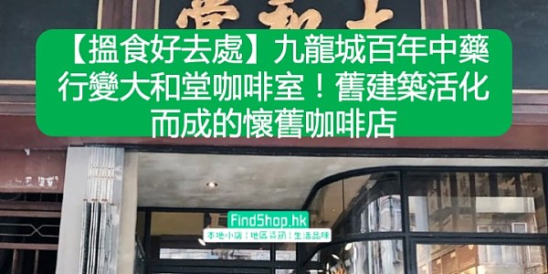 【搵食好去處】九龍城百年中藥行變大和堂咖啡室!舊建築活化而成的懷舊咖啡店