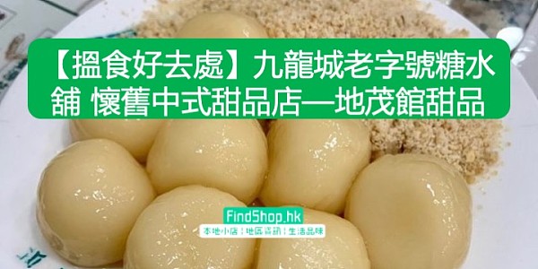 【搵食好去處】九龍城老字號糖水舖 懷舊中式甜品店—地茂館甜品