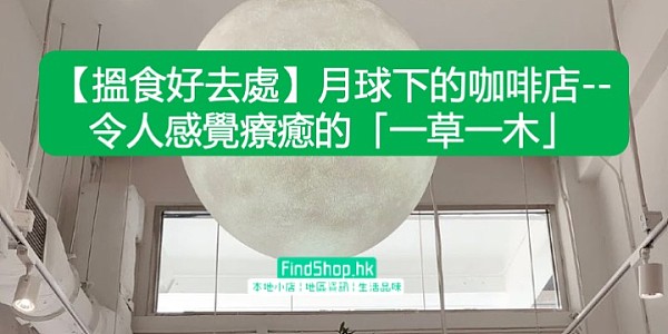 【搵食好去處】月球下的咖啡店--令人感覺療癒的「一草一木」