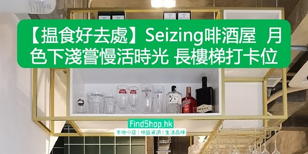 【揾食好去處】Seizing啡酒屋 月色下淺嘗慢活時光 長樓梯打卡位