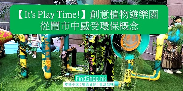 【It's Play Time!】創意植物遊樂園 從鬧市中感受環保概念
