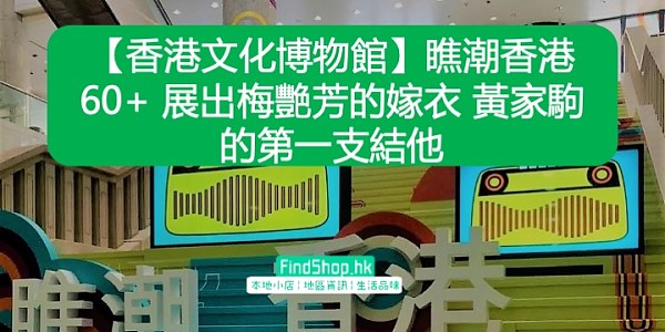 【香港文化博物館】瞧潮香港60+ 展出梅艷芳的嫁衣 黃家駒的第一支結他