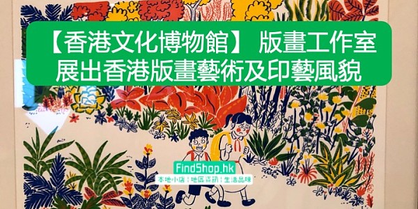 【香港文化博物館】 版畫工作室 展出香港版畫藝術及印藝風貌