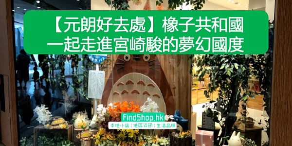 【元朗好去處】橡子共和國 一起走進宮崎駿的夢幻國度