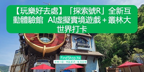 【玩樂好去處】「探索號R」全新互動體驗館 AI虛擬實境遊戲+叢林大世界打卡