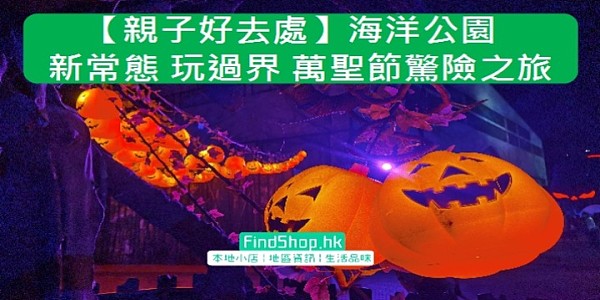 【親子好去處】海洋公園 新常態 玩過界 萬聖節驚險之旅