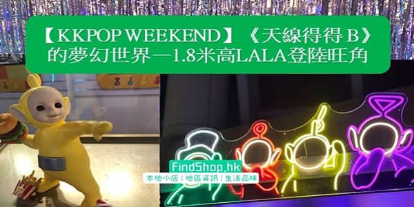 【KKPOP WEEKEND】《天線得得 B》的夢幻世界—1.8米高LALA登陸旺角