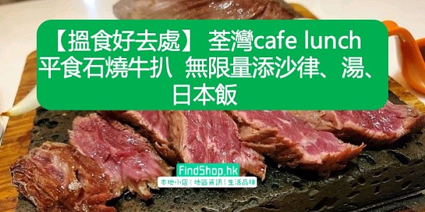 【搵食好去處】 荃灣cafe lunch 平食石燒牛扒  無限量添沙律、湯、日本飯
