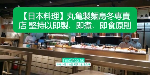 【日本料理】丸亀製麵烏冬専賣店 堅持以即製﹑即煮﹑即食原則