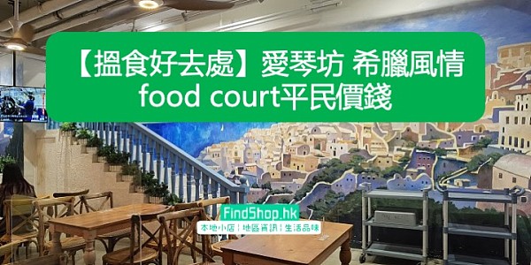 【搵食好去處】愛琴坊 希臘風情food court平民價錢