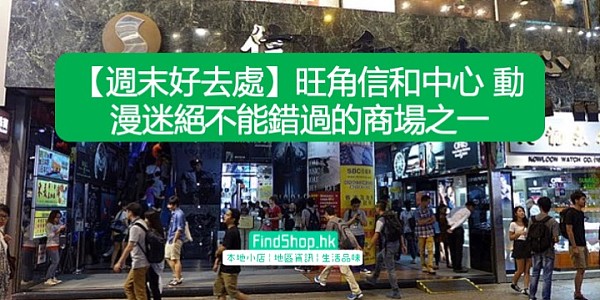 【週末好去處】旺角信和中心 動漫迷絕不能錯過的商場之一
