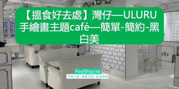 【搵食好去處】灣仔—ULURU 手繪畫主題café—簡單-簡約-黑白美