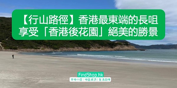 【行山路徑】香港最東端的長咀 享受「香港後花園」絕美的勝景