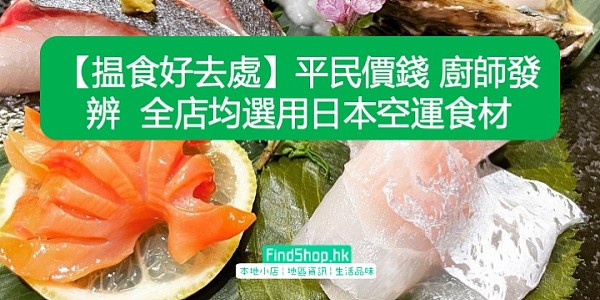 【揾食好去處】平民價錢 廚師發辨 全店均選用日本空運食材