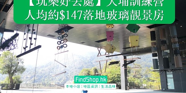 【玩樂好去處】大埔訓練營人均約$147落地玻璃靚景房