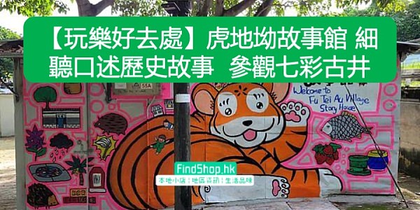 【玩樂好去處】虎地坳故事館 細聽口述歷史故事 參觀七彩古井