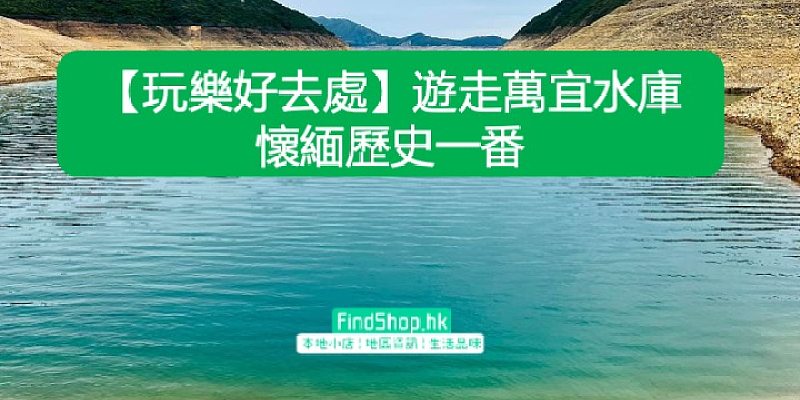 【玩樂好去處】遊走萬宜水庫 懷緬歷史一番