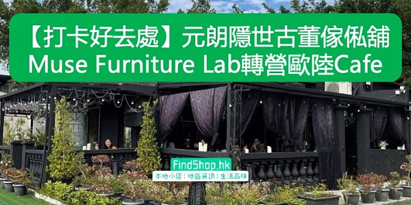 【打卡好去處】元朗隱世古董傢俬舖 Muse Furniture Lab轉營歐陸Cafe